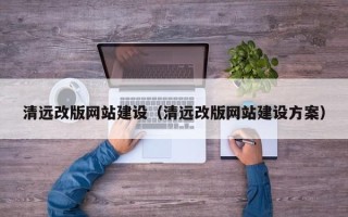 辽阳清远改版网站建设（清远改版网站建设方案）