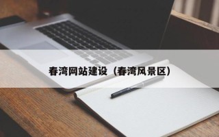 辽阳春湾网站建设（春湾风景区）