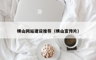 辽阳横山网站建设推荐（横山宣传片）
