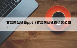 辽阳宜昌网站建设ppt（宜昌网站建设运营公司）
