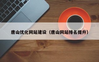 辽阳唐山优化网站建设（唐山网站排名提升）