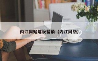 辽阳内江网站建设营销（内江网络）