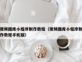 辽阳视频图库小程序制作教程（视频图库小程序制作教程手机版）
