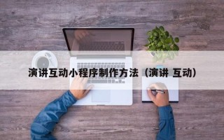 辽阳演讲互动小程序制作方法（演讲 互动）