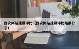 辽阳西安网站建设评比（西安网站建设评比结果公示）